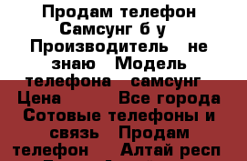 Продам телефон Самсунг б/у › Производитель ­ не знаю › Модель телефона ­ самсунг › Цена ­ 800 - Все города Сотовые телефоны и связь » Продам телефон   . Алтай респ.,Горно-Алтайск г.